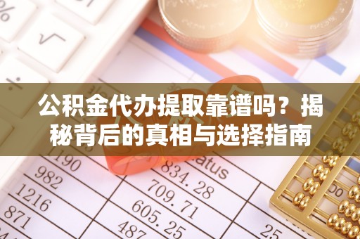 惠济公积金代办提取靠谱吗？揭秘背后的真相与选择指南