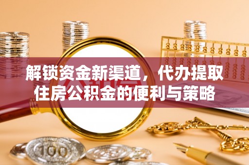 惠济解锁资金新渠道，代办提取住房公积金的便利与策略