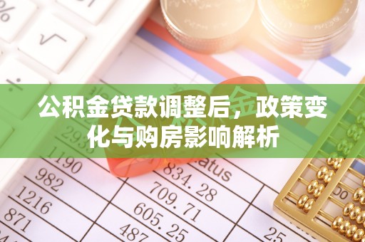 惠济公积金贷款调整后，政策变化与购房影响解析