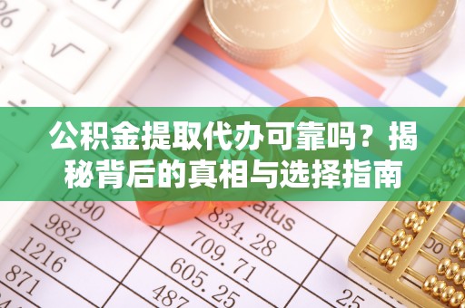 惠济公积金提取代办可靠吗？揭秘背后的真相与选择指南