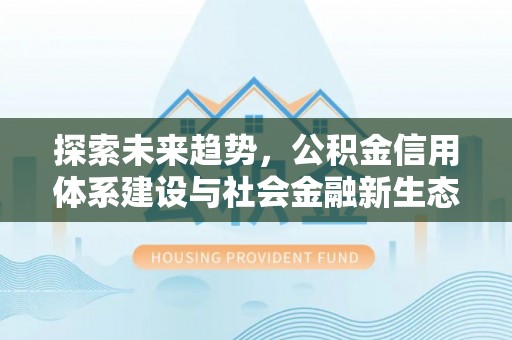 惠济探索未来趋势，公积金信用体系建设与社会金融新生态