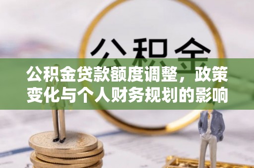 惠济公积金贷款额度调整，政策变化与个人财务规划的影响