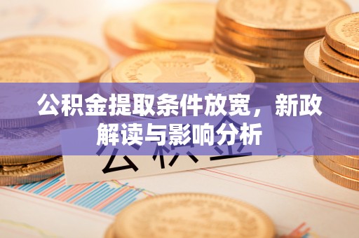 惠济公积金提取条件放宽，新政解读与影响分析