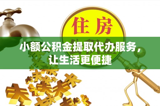 惠济小额公积金提取代办服务，让生活更便捷