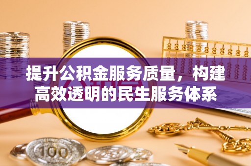 惠济提升公积金服务质量，构建高效透明的民生服务体系