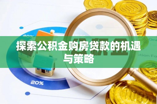 惠济探索公积金购房贷款的机遇与策略