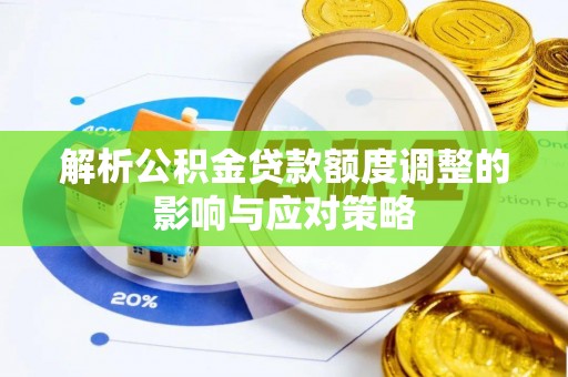 惠济解析公积金贷款额度调整的影响与应对策略