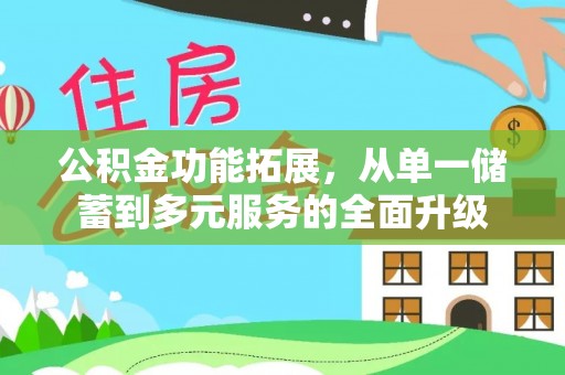 惠济公积金功能拓展，从单一储蓄到多元服务的全面升级