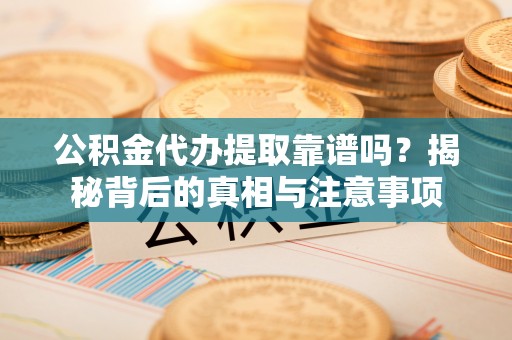 惠济公积金代办提取靠谱吗？揭秘背后的真相与注意事项