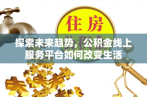 惠济探索未来趋势，公积金线上服务平台如何改变生活