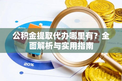 惠济公积金提取代办哪里有？全面解析与实用指南