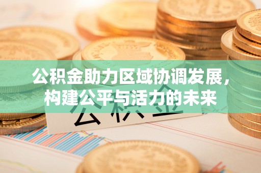 惠济公积金助力区域协调发展，构建公平与活力的未来