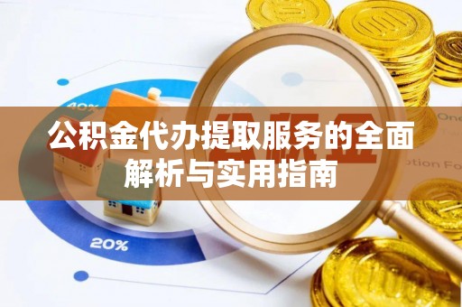惠济公积金代办提取服务的全面解析与实用指南