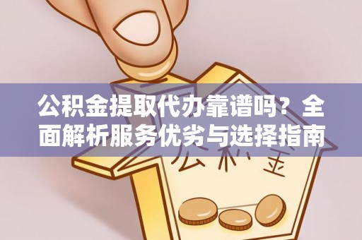 惠济公积金提取代办靠谱吗？全面解析服务优劣与选择指南