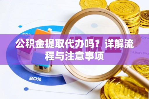 惠济公积金提取代办吗？详解流程与注意事项