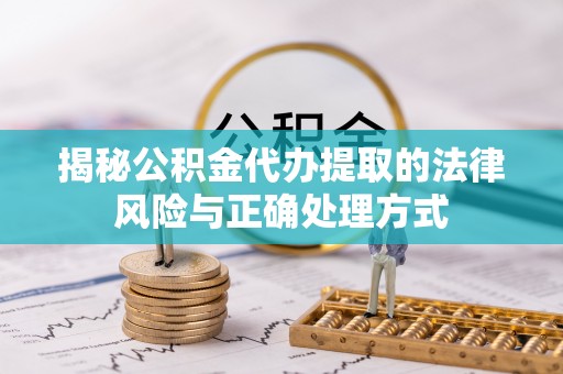 惠济揭秘公积金代办提取的法律风险与正确处理方式