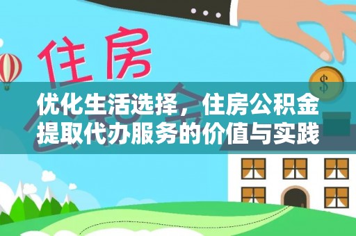 惠济优化生活选择，住房公积金提取代办服务的价值与实践
