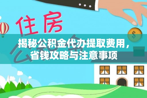 惠济揭秘公积金代办提取费用，省钱攻略与注意事项