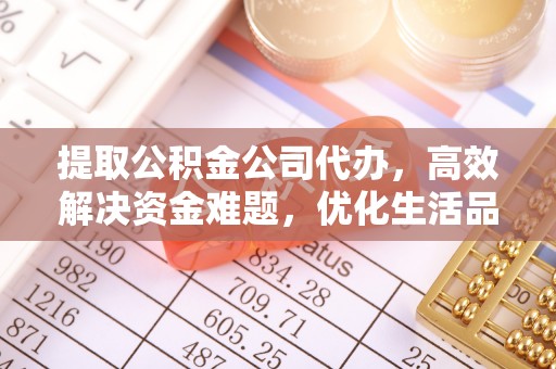 惠济提取公积金公司代办，高效解决资金难题，优化生活品质