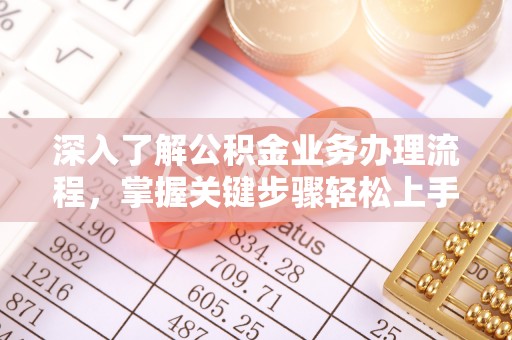 惠济深入了解公积金业务办理流程，掌握关键步骤轻松上手