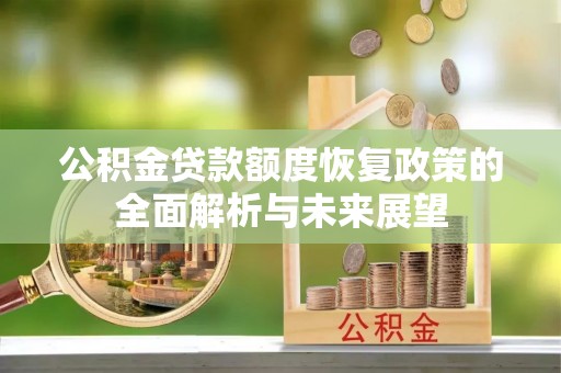 惠济公积金贷款额度恢复政策的全面解析与未来展望