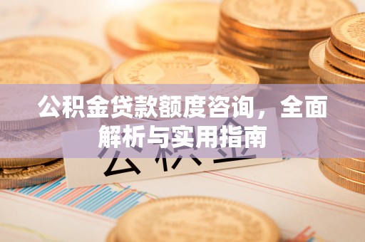 惠济公积金贷款额度咨询，全面解析与实用指南