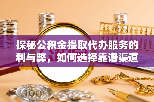 惠济探秘公积金提取代办服务的利与弊，如何选择靠谱渠道？