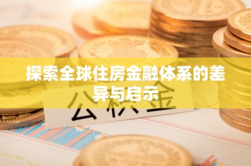 惠济探索全球住房金融体系的差异与启示
