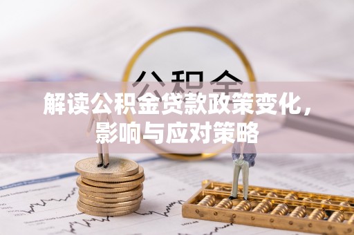 惠济解读公积金贷款政策变化，影响与应对策略