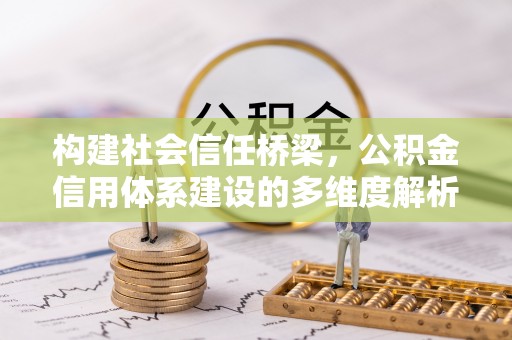 惠济构建社会信任桥梁，公积金信用体系建设的多维度解析