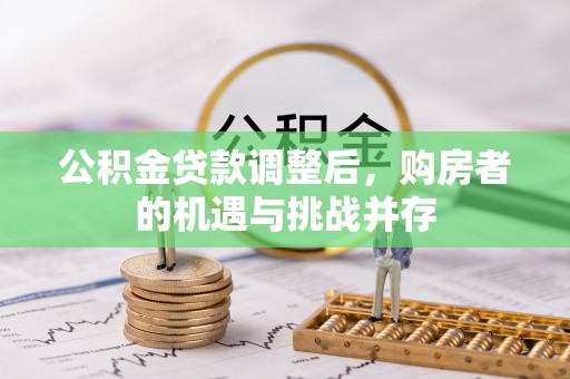 惠济公积金贷款调整后，购房者的机遇与挑战并存
