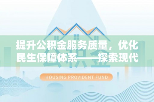 惠济提升公积金服务质量，优化民生保障体系——探索现代城市居民福利新方向