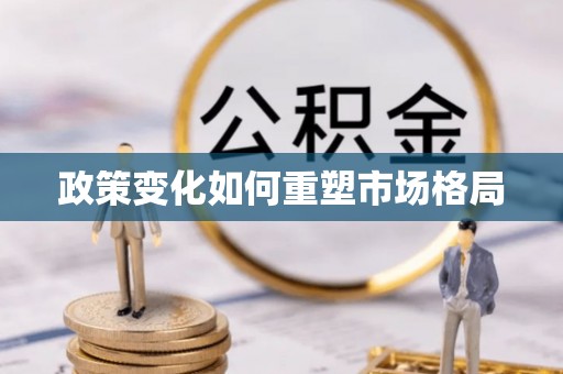 惠济政策变化如何重塑市场格局