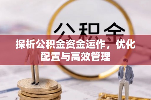 惠济探析公积金资金运作，优化配置与高效管理
