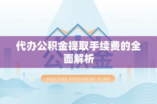 惠济代办公积金提取手续费的全面解析