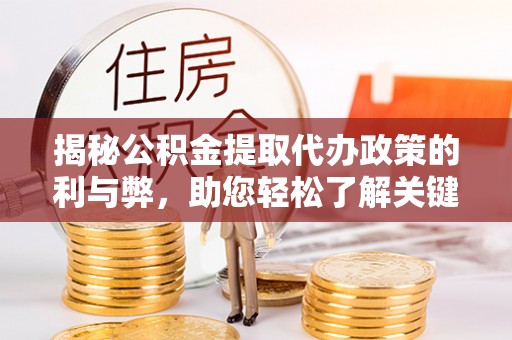 惠济揭秘公积金提取代办政策的利与弊，助您轻松了解关键要点