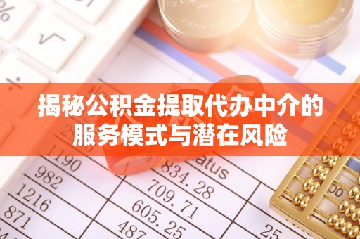 惠济揭秘公积金提取代办中介的服务模式与潜在风险