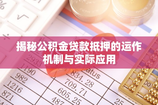惠济揭秘公积金贷款抵押的运作机制与实际应用