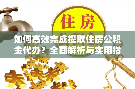 惠济如何高效完成提取住房公积金代办？全面解析与实用指南
