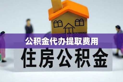 惠济公积金代办提取费用