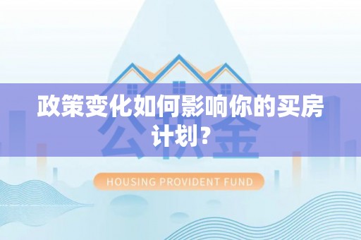 惠济政策变化如何影响你的买房计划？