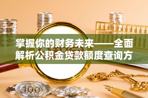 惠济掌握你的财务未来——全面解析公积金贷款额度查询方法