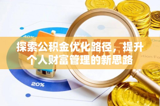 惠济探索公积金优化路径，提升个人财富管理的新思路