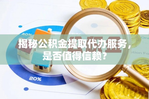 惠济揭秘公积金提取代办服务，是否值得信赖？
