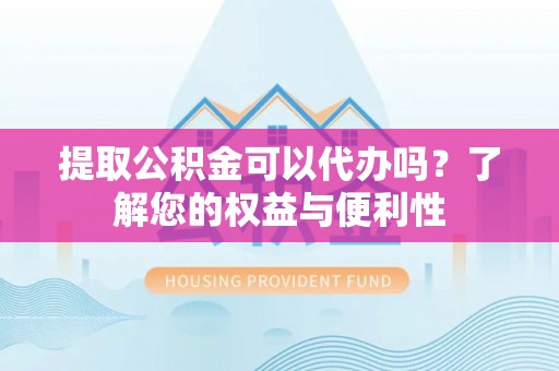 惠济提取公积金可以代办吗？了解您的权益与便利性
