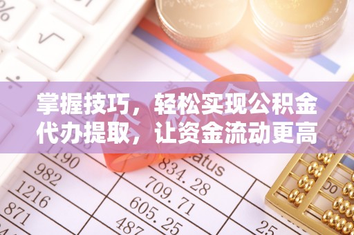 惠济掌握技巧，轻松实现公积金代办提取，让资金流动更高效