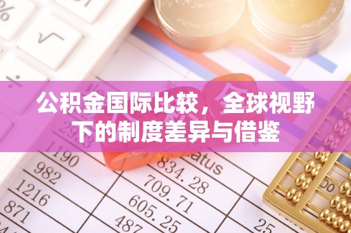 惠济公积金国际比较，全球视野下的制度差异与借鉴
