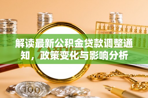 惠济解读最新公积金贷款调整通知，政策变化与影响分析