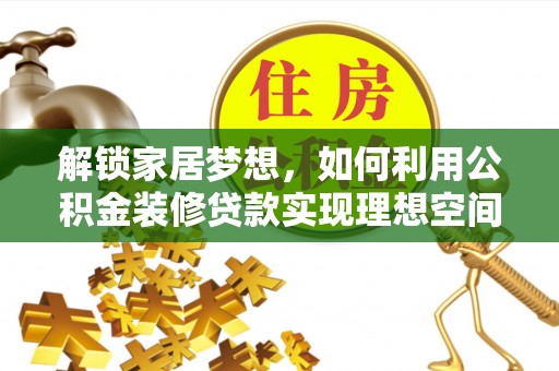 惠济解锁家居梦想，如何利用公积金装修贷款实现理想空间