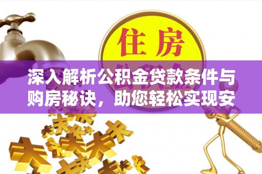 惠济深入解析公积金贷款条件与购房秘诀，助您轻松实现安居梦